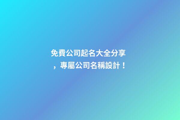 免費公司起名大全分享，專屬公司名稱設計！-第1張-公司起名-玄機派